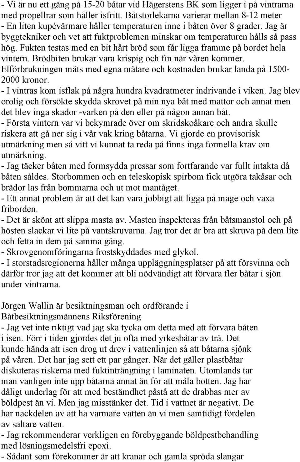 Jag är byggtekniker och vet att fuktproblemen minskar om temperaturen hålls så pass hög. Fukten testas med en bit hårt bröd som får ligga framme på bordet hela vintern.