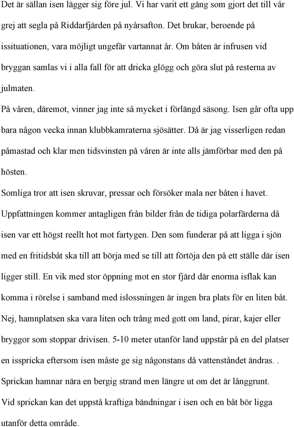 På våren, däremot, vinner jag inte så mycket i förlängd säsong. Isen går ofta upp bara någon vecka innan klubbkamraterna sjösätter.