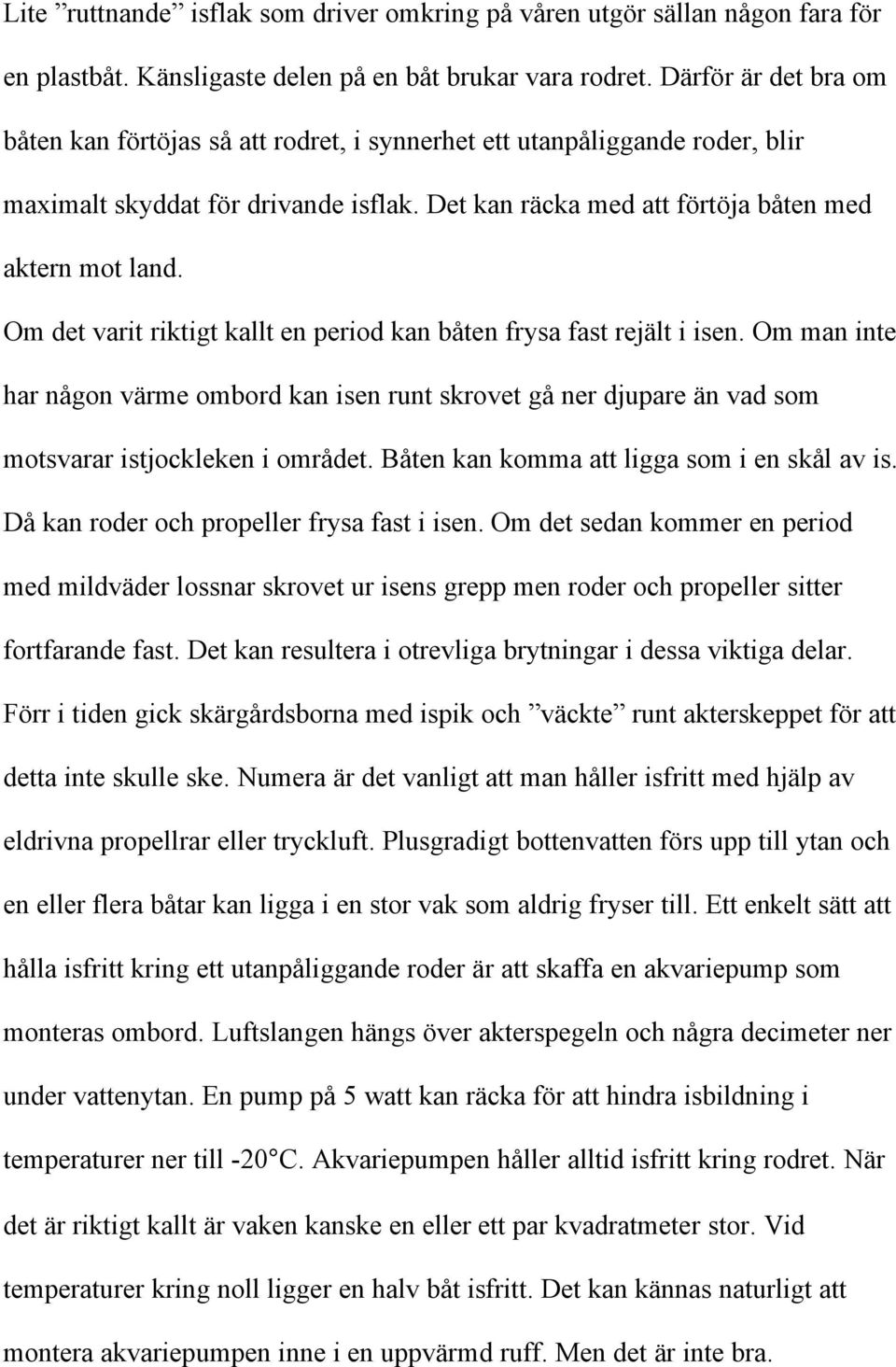 Om det varit riktigt kallt en period kan båten frysa fast rejält i isen. Om man inte har någon värme ombord kan isen runt skrovet gå ner djupare än vad som motsvarar istjockleken i området.