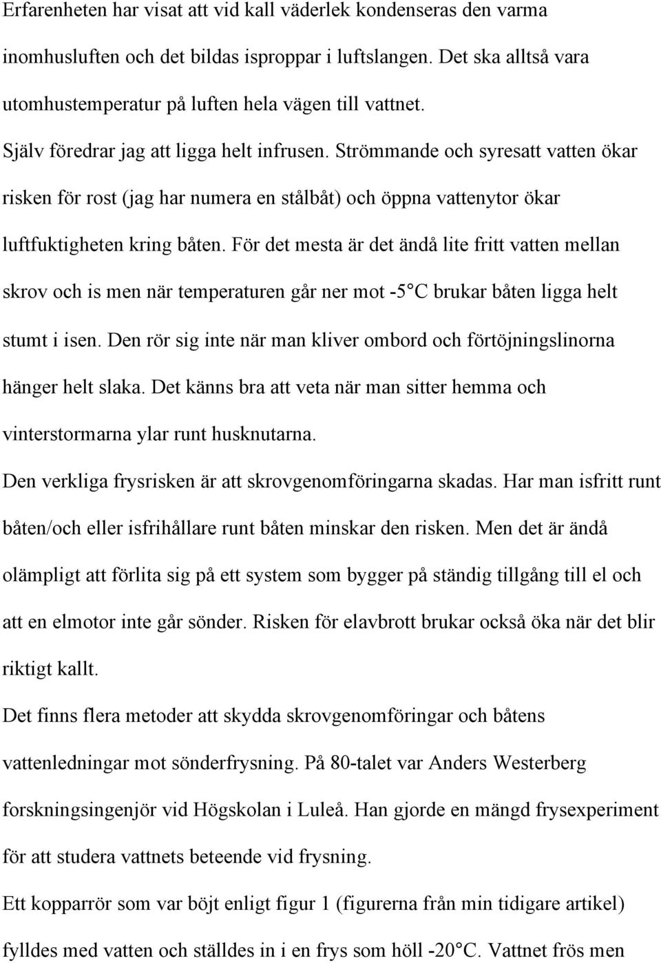 För det mesta är det ändå lite fritt vatten mellan skrov och is men när temperaturen går ner mot -5 C brukar båten ligga helt stumt i isen.