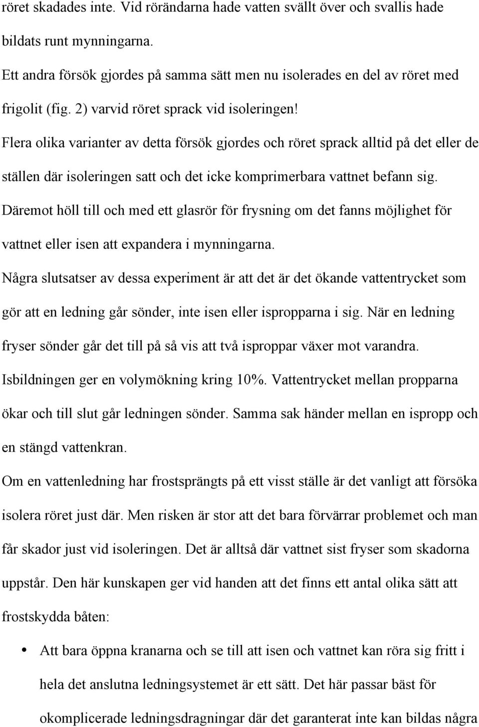 Flera olika varianter av detta försök gjordes och röret sprack alltid på det eller de ställen där isoleringen satt och det icke komprimerbara vattnet befann sig.