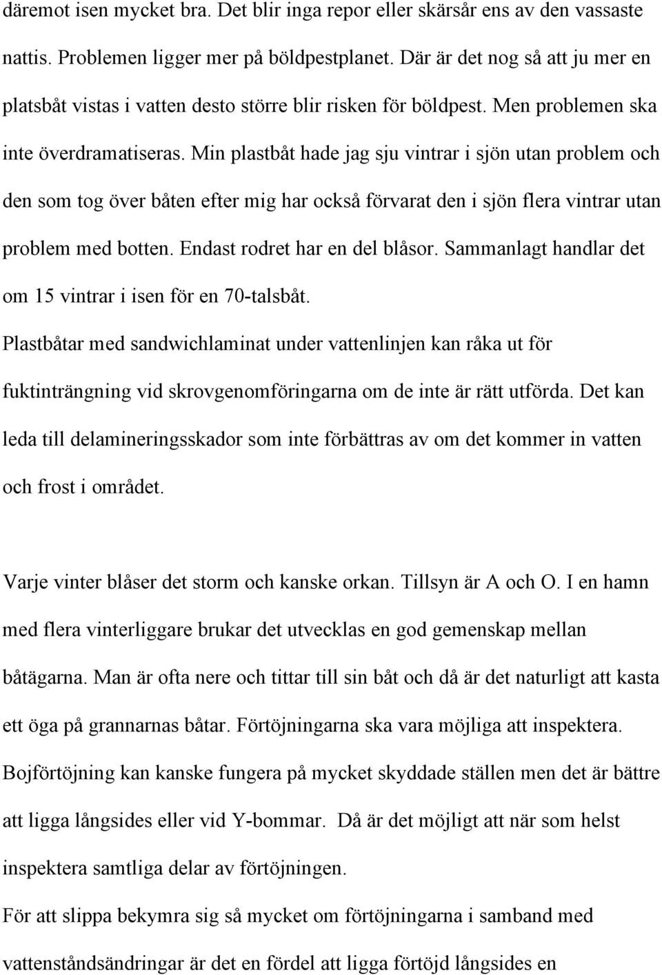 Min plastbåt hade jag sju vintrar i sjön utan problem och den som tog över båten efter mig har också förvarat den i sjön flera vintrar utan problem med botten. Endast rodret har en del blåsor.