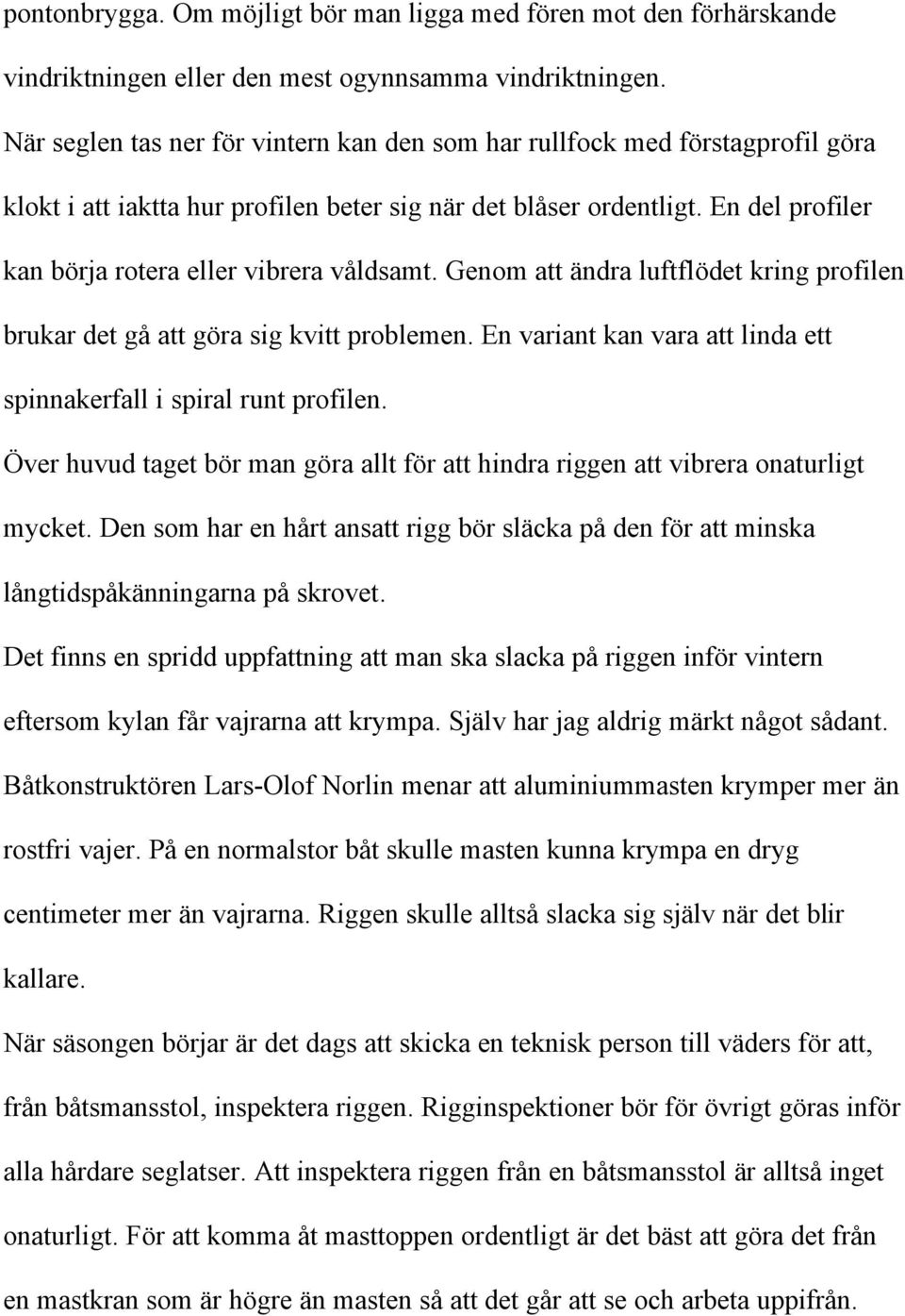 En del profiler kan börja rotera eller vibrera våldsamt. Genom att ändra luftflödet kring profilen brukar det gå att göra sig kvitt problemen.