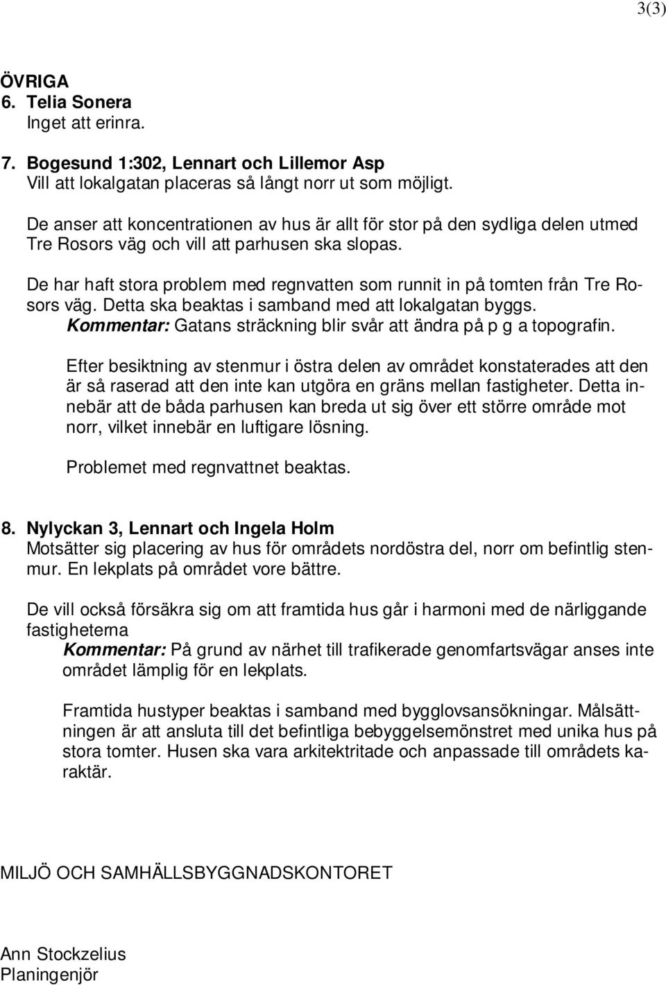 De har haft stora problem med regnvatten som runnit in på tomten från Tre Rosors väg. Detta ska beaktas i samband med att lokalgatan byggs.