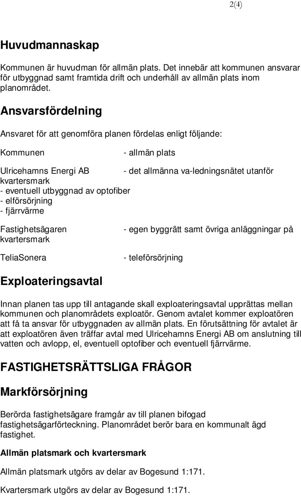 av optofiber - elförsörjning - fjärrvärme Fastighetsägaren kvartersmark TeliaSonera - egen byggrätt samt övriga anläggningar på - teleförsörjning Exploateringsavtal Innan planen tas upp till
