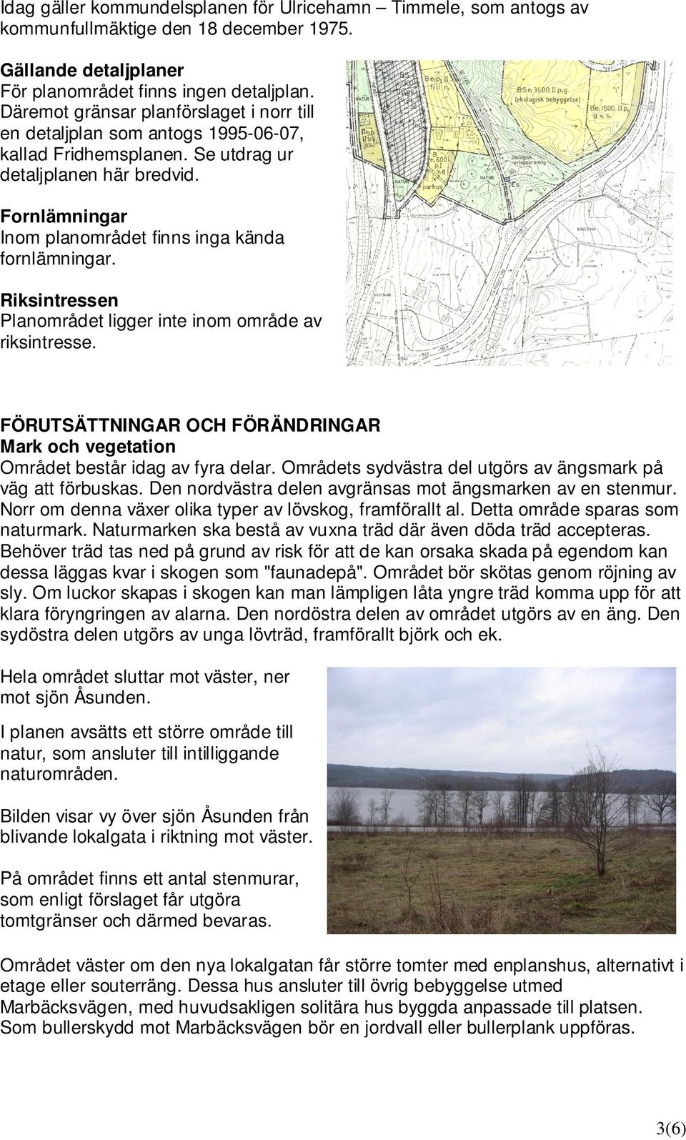 Fornlämningar Inom planområdet finns inga kända fornlämningar. Riksintressen Planområdet ligger inte inom område av riksintresse.