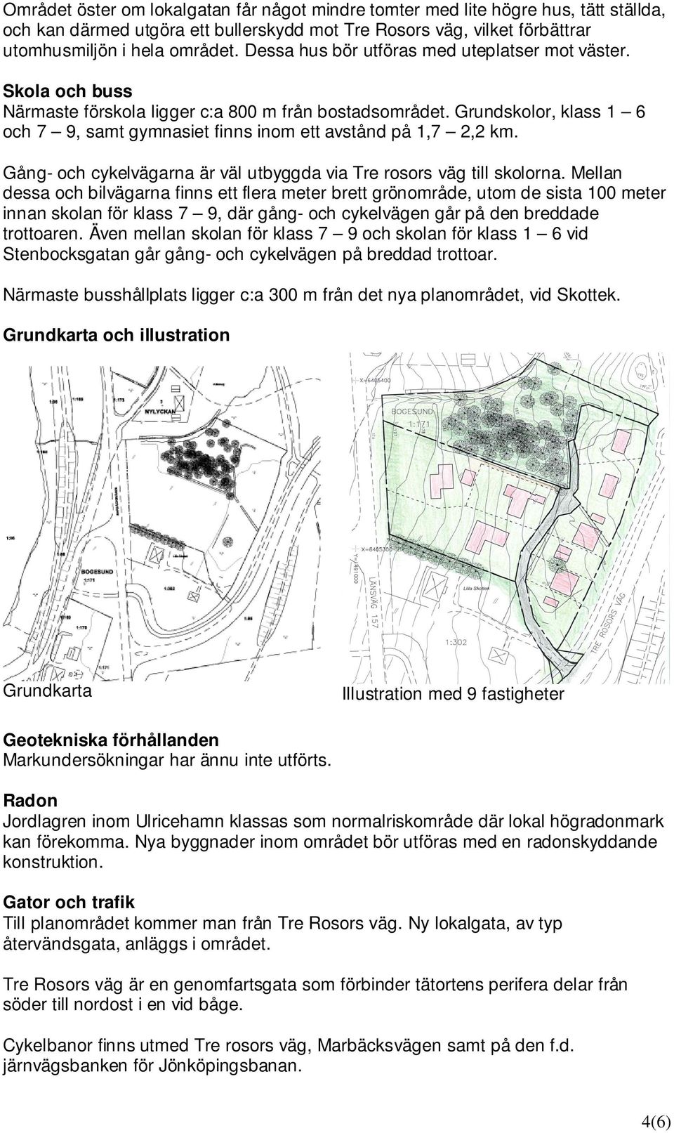 Grundskolor, klass 1 6 och 7 9, samt gymnasiet finns inom ett avstånd på 1,7 2,2 km. Gång- och cykelvägarna är väl utbyggda via Tre rosors väg till skolorna.