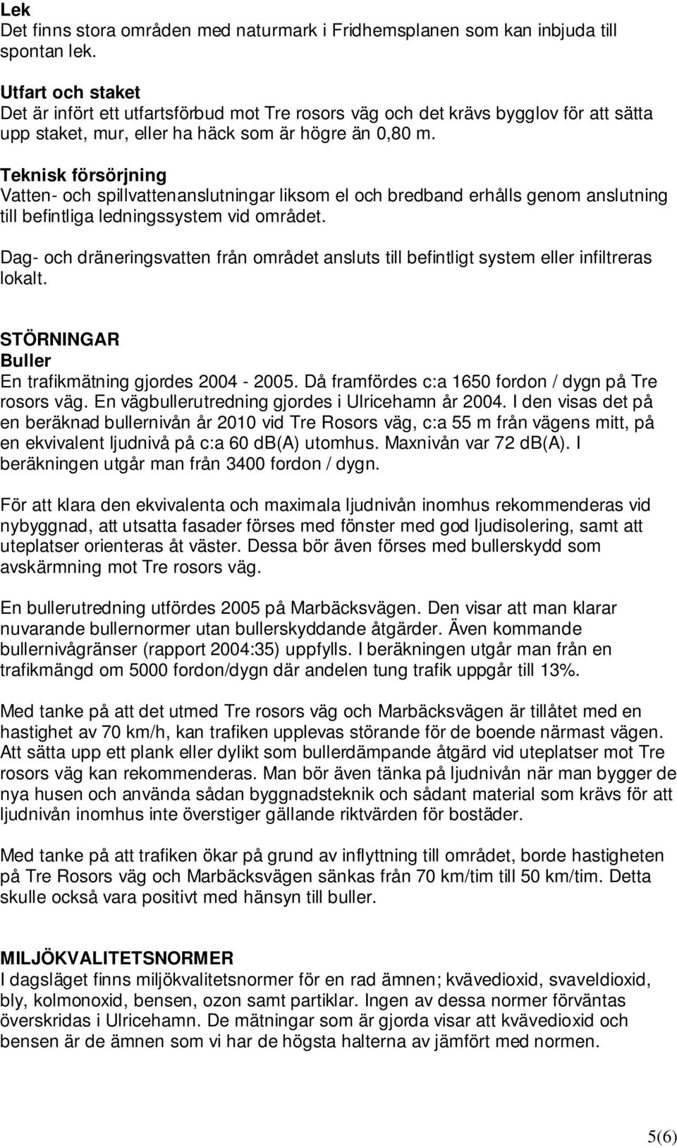Teknisk försörjning Vatten- och spillvattenanslutningar liksom el och bredband erhålls genom anslutning till befintliga ledningssystem vid området.