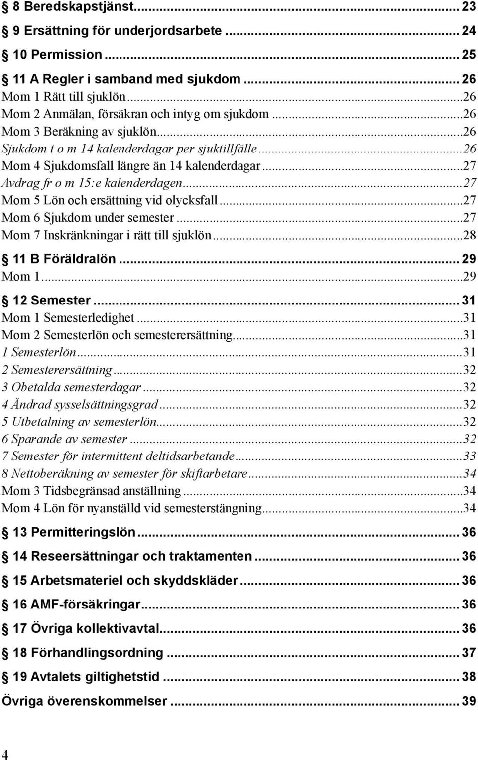 ..27 Mom 5 Lön och ersättning vid olycksfall...27 Mom 6 Sjukdom under semester...27 Mom 7 Inskränkningar i rätt till sjuklön...28 11 B Föräldralön... 29 Mom 1...29 12 Semester.