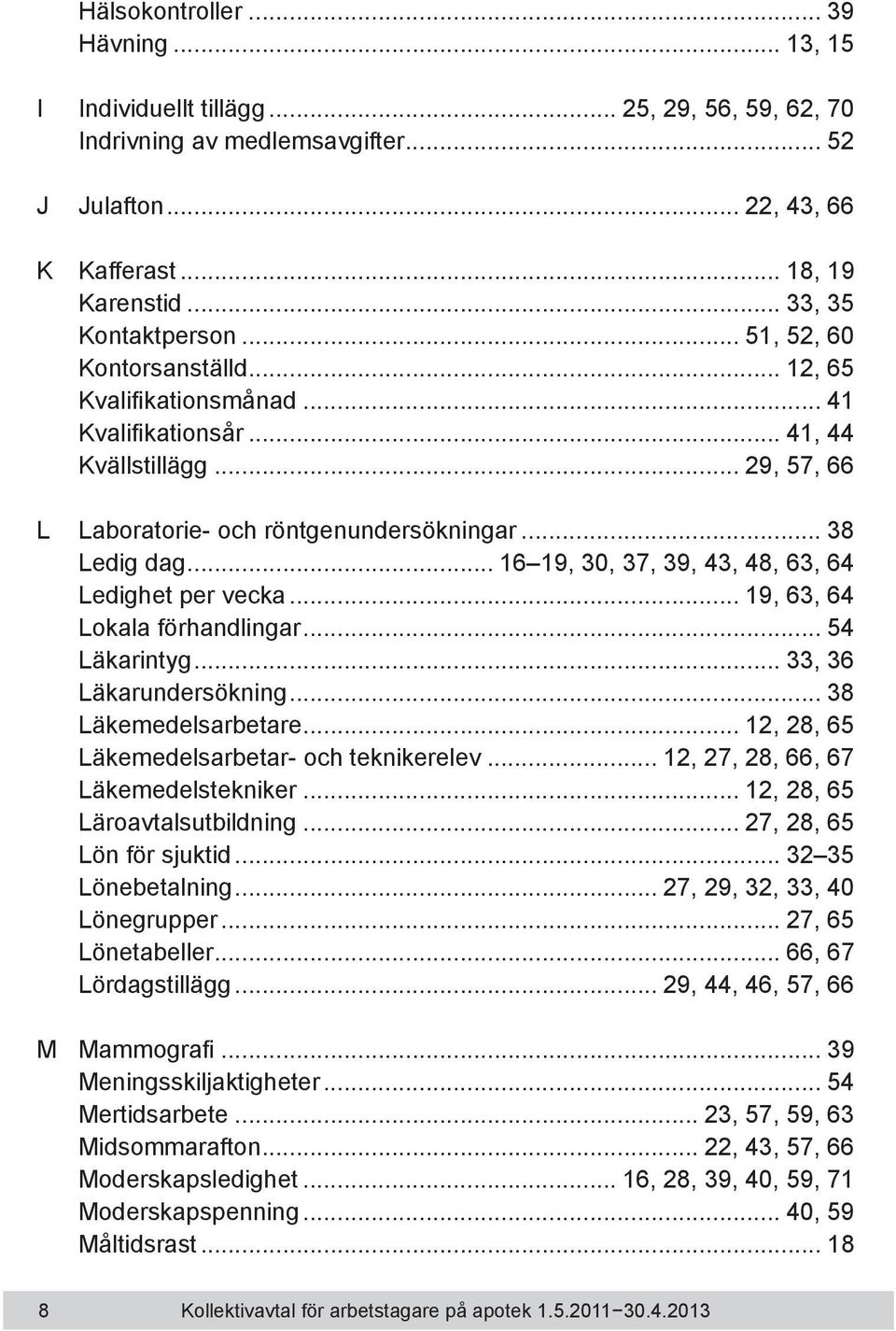 .. 38 Ledig dag... 16 19, 30, 37, 39, 43, 48, 63, 64 Ledighet per vecka... 19, 63, 64 Lokala förhandlingar... 54 Läkarintyg... 33, 36 Läkarundersökning... 38 Läkemedelsarbetare.