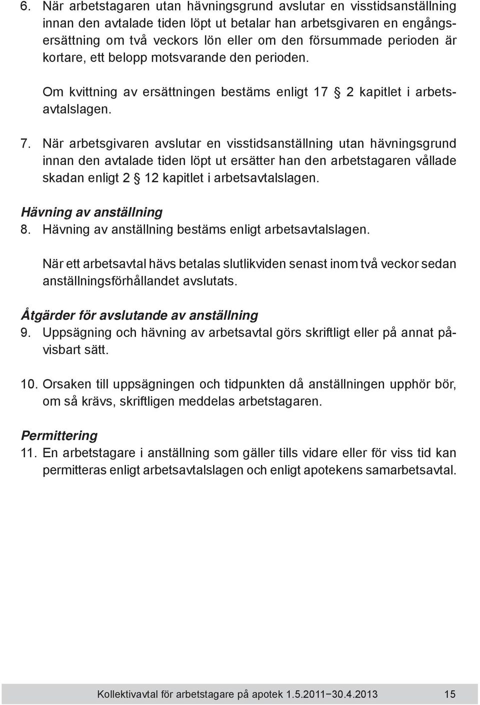 När arbetsgivaren avslutar en visstidsanställning utan hävningsgrund innan den avtalade tiden löpt ut ersätter han den arbetstagaren vållade skadan enligt 2 12 kapitlet i arbetsavtalslagen.