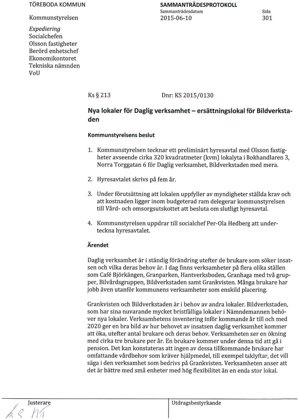 tecknar ett preliminärt hyresavtal med Olsson fastigheter avseende cirka 320 kvadratmeter (kvm) lokalyta i Bokhandlaren 3, Norra Torggatan 6 för Daglig verksamhet, Bildverkstaden med mera. 2.
