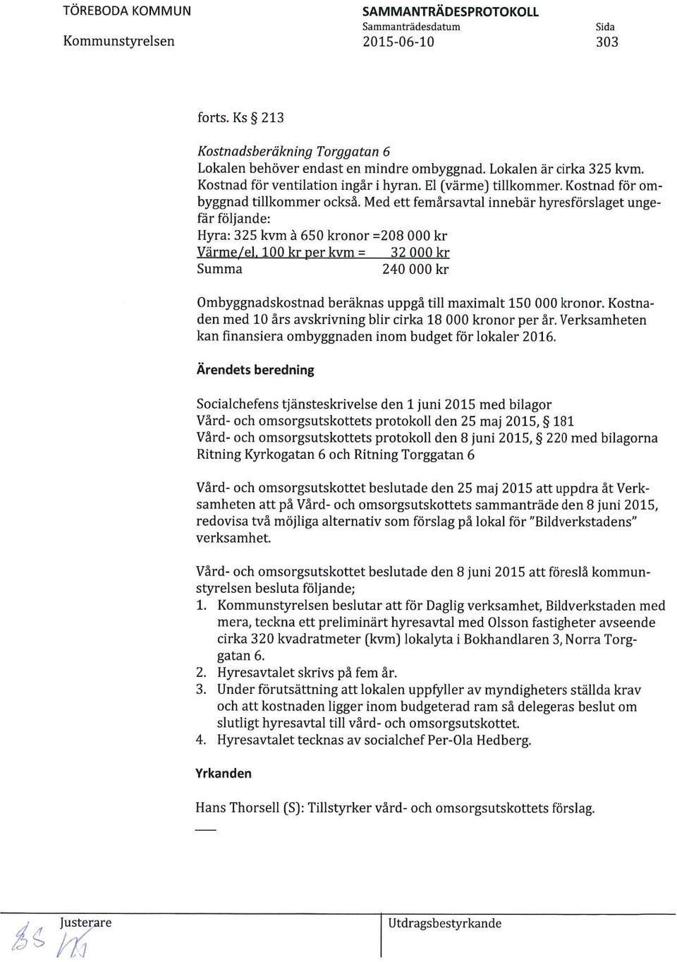 Med ett femårsavtal innebär hyresförslaget ungefär följande: Hyra: 325 kvm å 650 kronor =208 000 kr Värme/el, 100 kr per kvm = 32 000 kr Summa - 240 000 kr Ombyggnadskostnad beräknas uppgå till