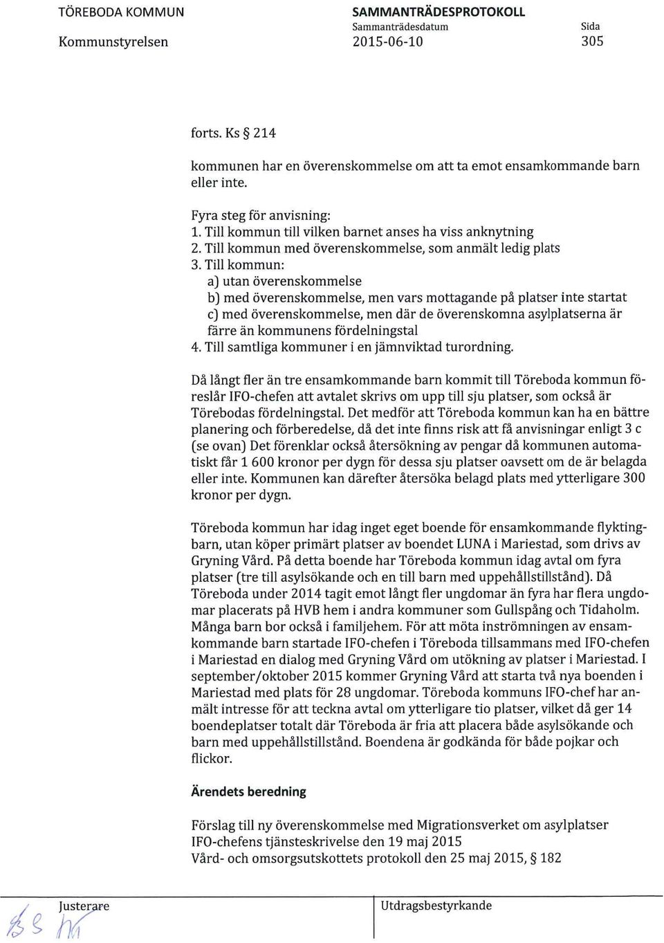 Till kommun: a) utan överenskommelse b) med överenskommelse, men vars mottagande på platser inte startat c) med överenskommelse, men där de överenskomna asylplatserna är färre än kommunens