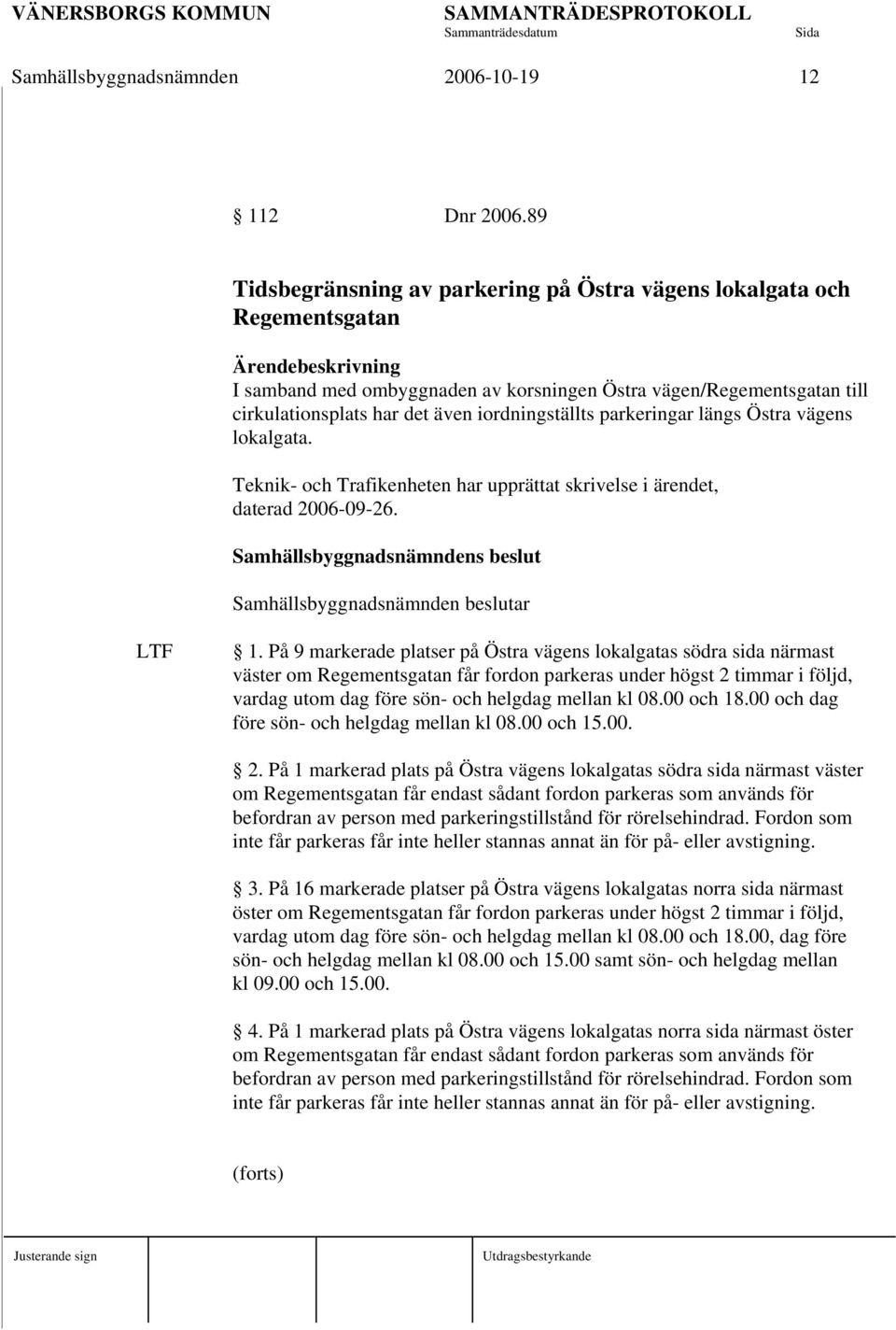 parkeringar längs Östra vägens lokalgata. Teknik- och Trafikenheten har upprättat skrivelse i ärendet, daterad 2006-09-26. LTF 1.