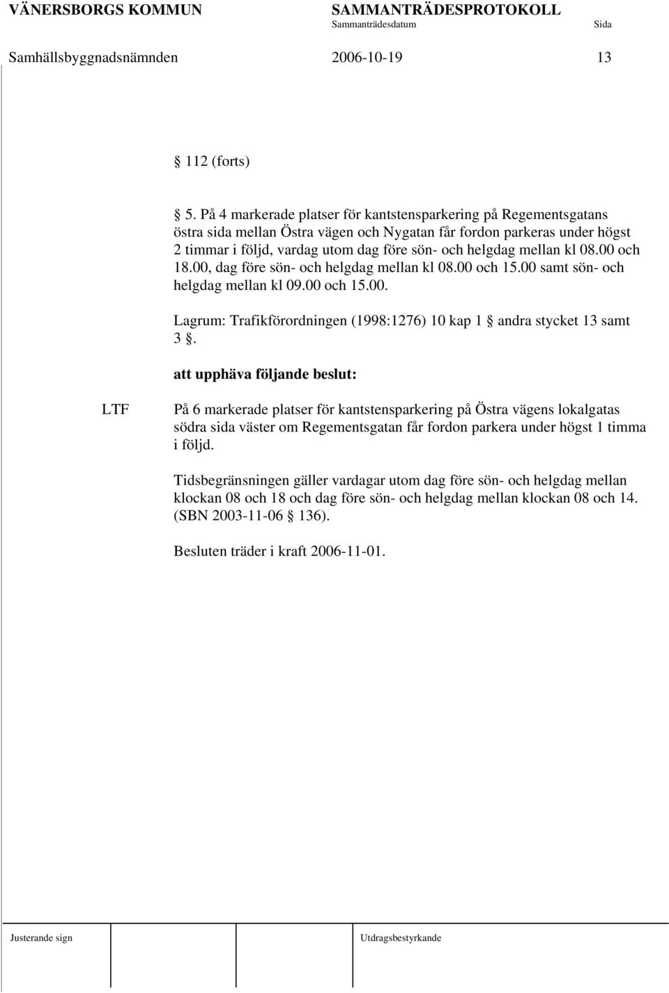 mellan kl 08.00 och 18.00, dag före sön- och helgdag mellan kl 08.00 och 15.00 samt sön- och helgdag mellan kl 09.00 och 15.00. Lagrum: Trafikförordningen (1998:1276) 10 kap 1 andra stycket 13 samt 3.