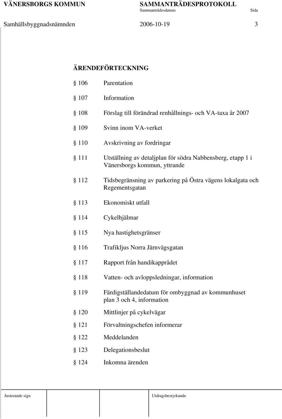 Regementsgatan 113 Ekonomiskt utfall 114 Cykelhjälmar 115 Nya hastighetsgränser 116 Trafikljus Norra Järnvägsgatan 117 Rapport från handikapprådet 118 Vatten- och avloppsledningar,