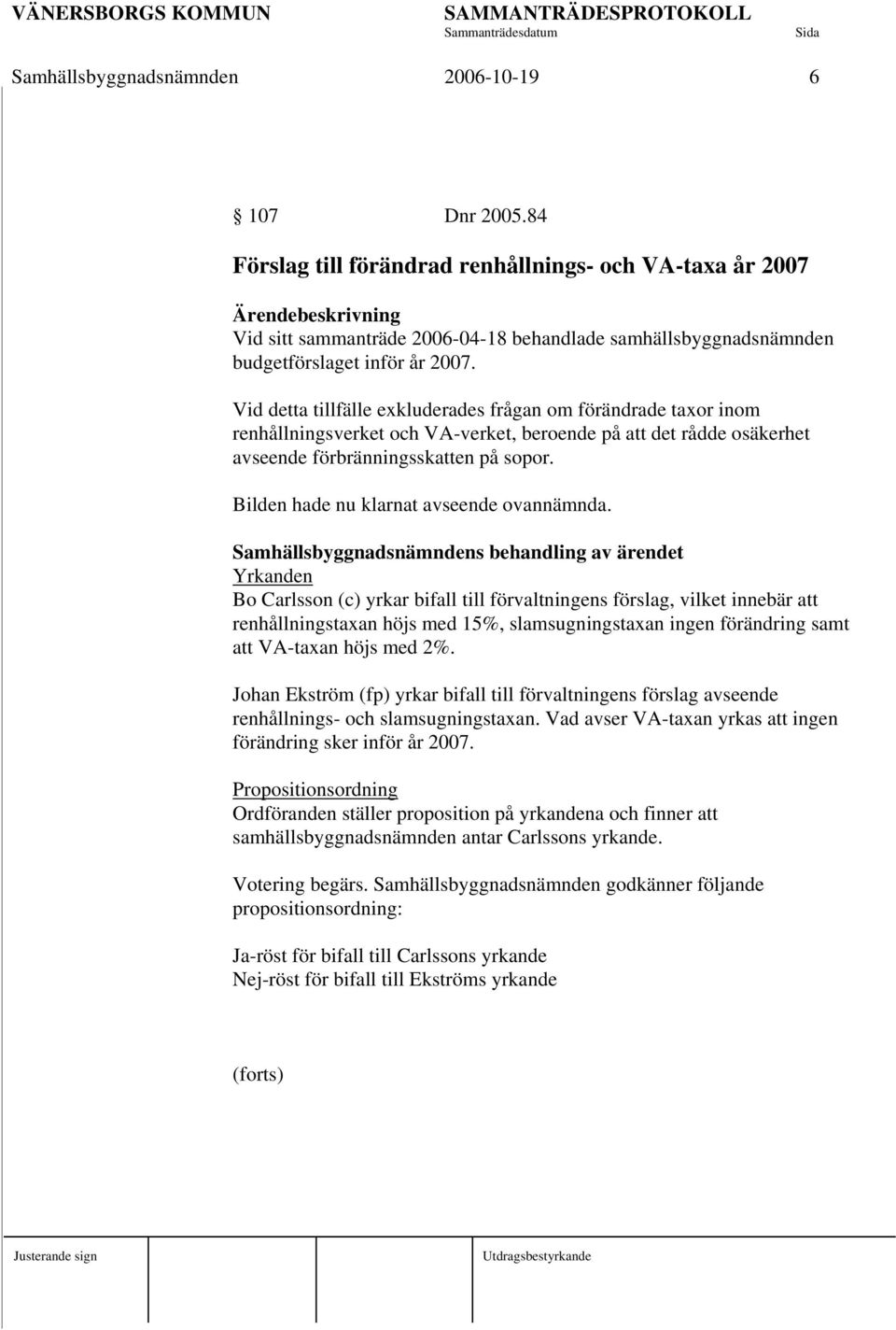 Vid detta tillfälle exkluderades frågan om förändrade taxor inom renhållningsverket och VA-verket, beroende på att det rådde osäkerhet avseende förbränningsskatten på sopor.