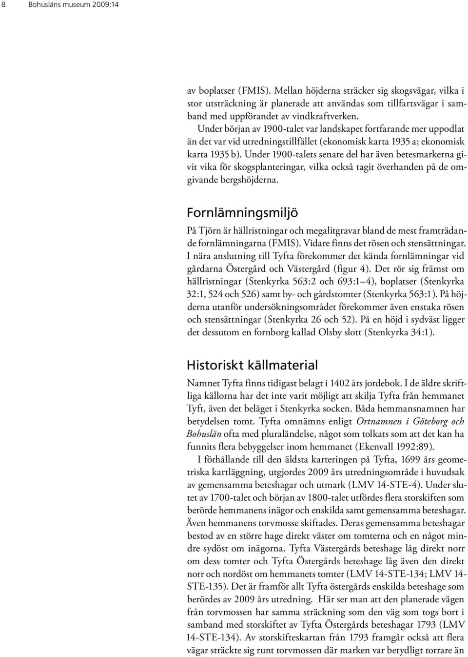 Under början av 1900-talet var landskapet fortfarande mer uppodlat än det var vid utredningstillfället (ekonomisk karta 1935 a; ekonomisk karta 1935 b).