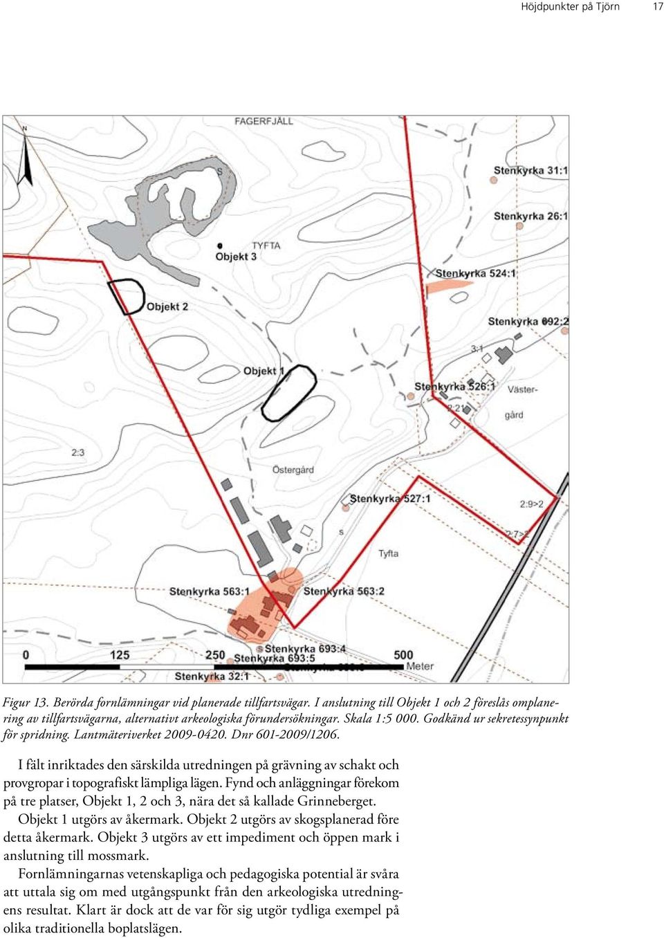 Lantmäteriverket 2009-0420. Dnr 601-2009/1206. I fält inriktades den särskilda utredningen på grävning av schakt och provgropar i topografiskt lämpliga lägen.