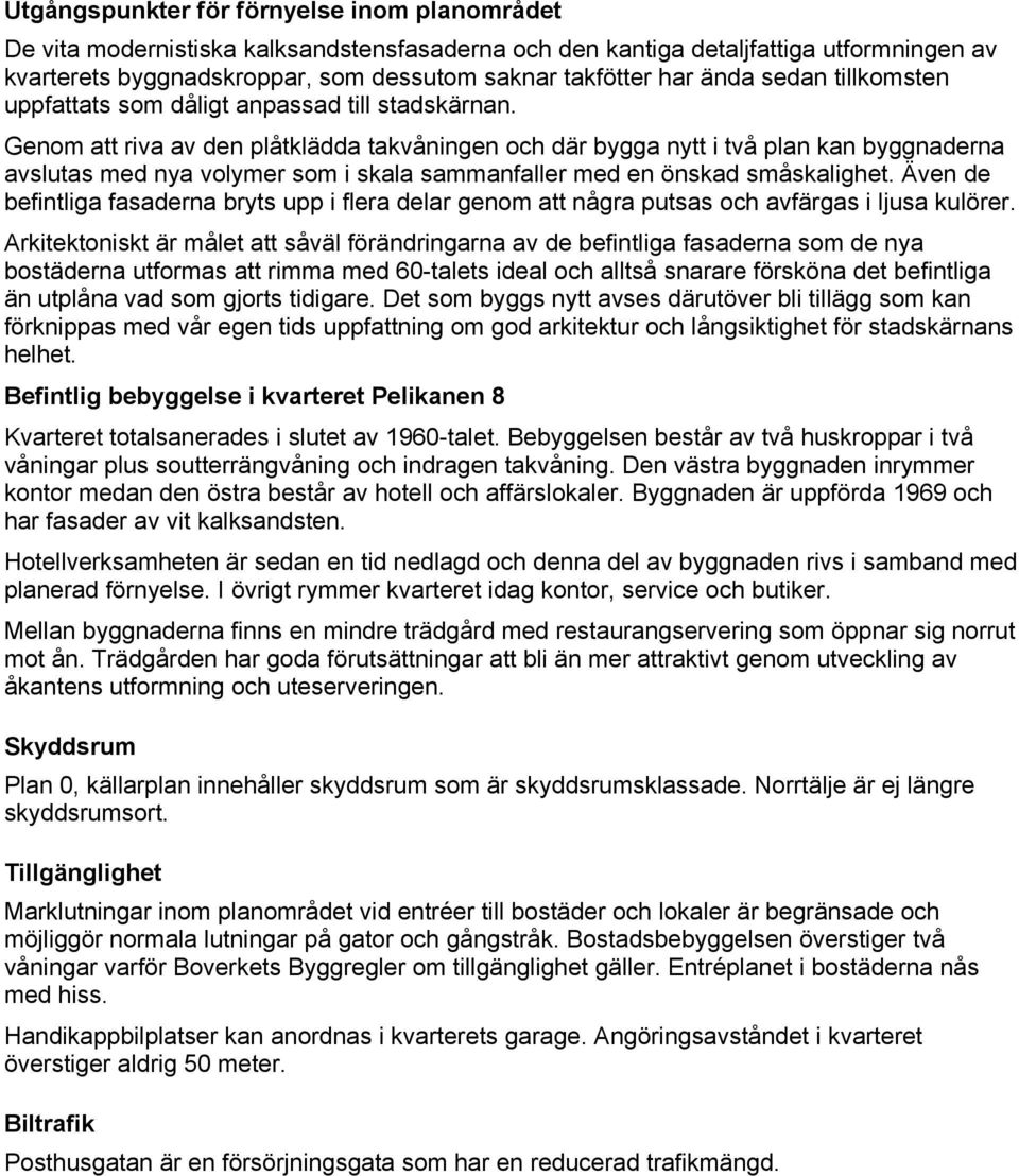 Genom att riva av den plåtklädda takvåningen och där bygga nytt i två plan kan byggnaderna avslutas med nya volymer som i skala sammanfaller med en önskad småskalighet.