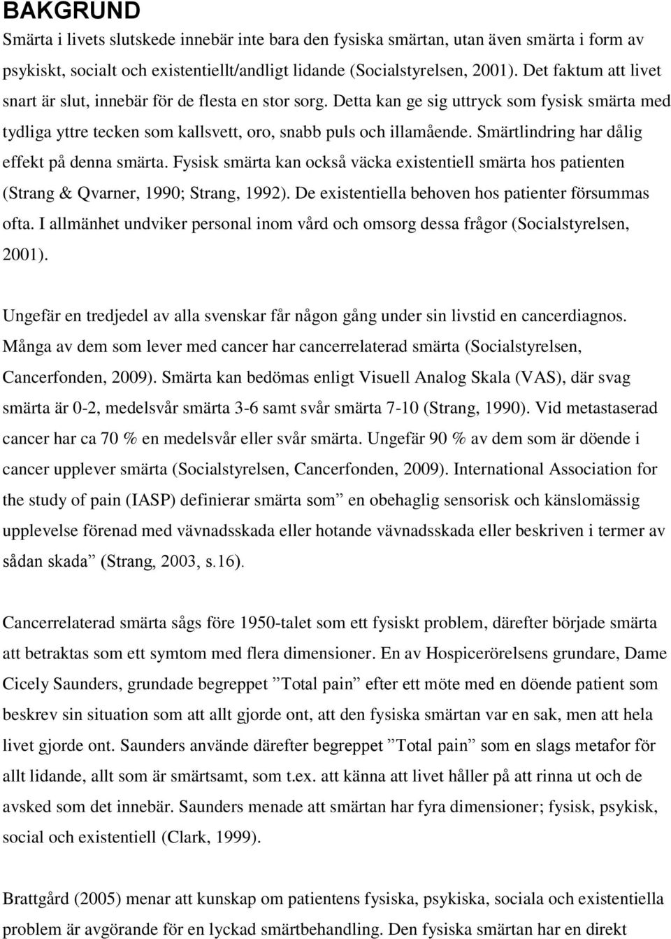Smärtlindring har dålig effekt på denna smärta. Fysisk smärta kan också väcka existentiell smärta hos patienten (Strang & Qvarner, 1990; Strang, 1992).