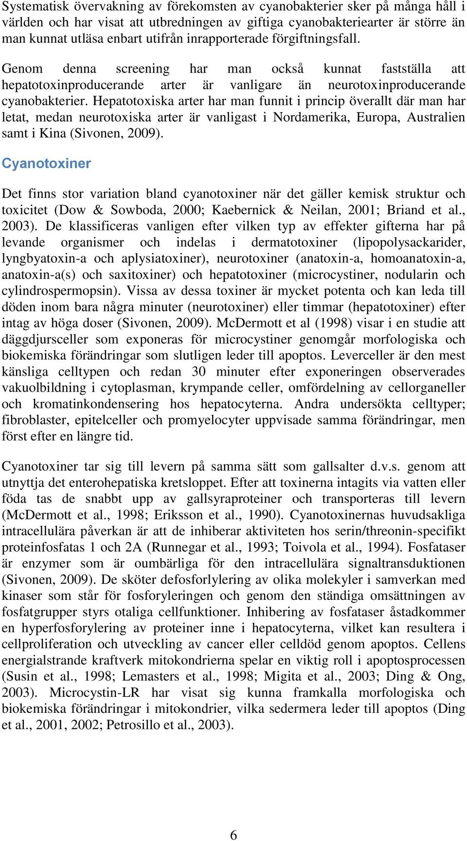 Hepatotoxiska arter har man funnit i princip överallt där man har letat, medan neurotoxiska arter är vanligast i Nordamerika, Europa, Australien samt i Kina (Sivonen, 2009).