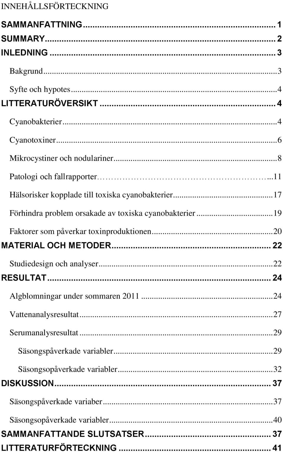 .. 19 Faktorer som påverkar toxinproduktionen... 20 MATERIAL OCH METODER... 22 Studiedesign och analyser... 22 RESULTAT... 24 Algblomningar under sommaren 2011... 24 Vattenanalysresultat.