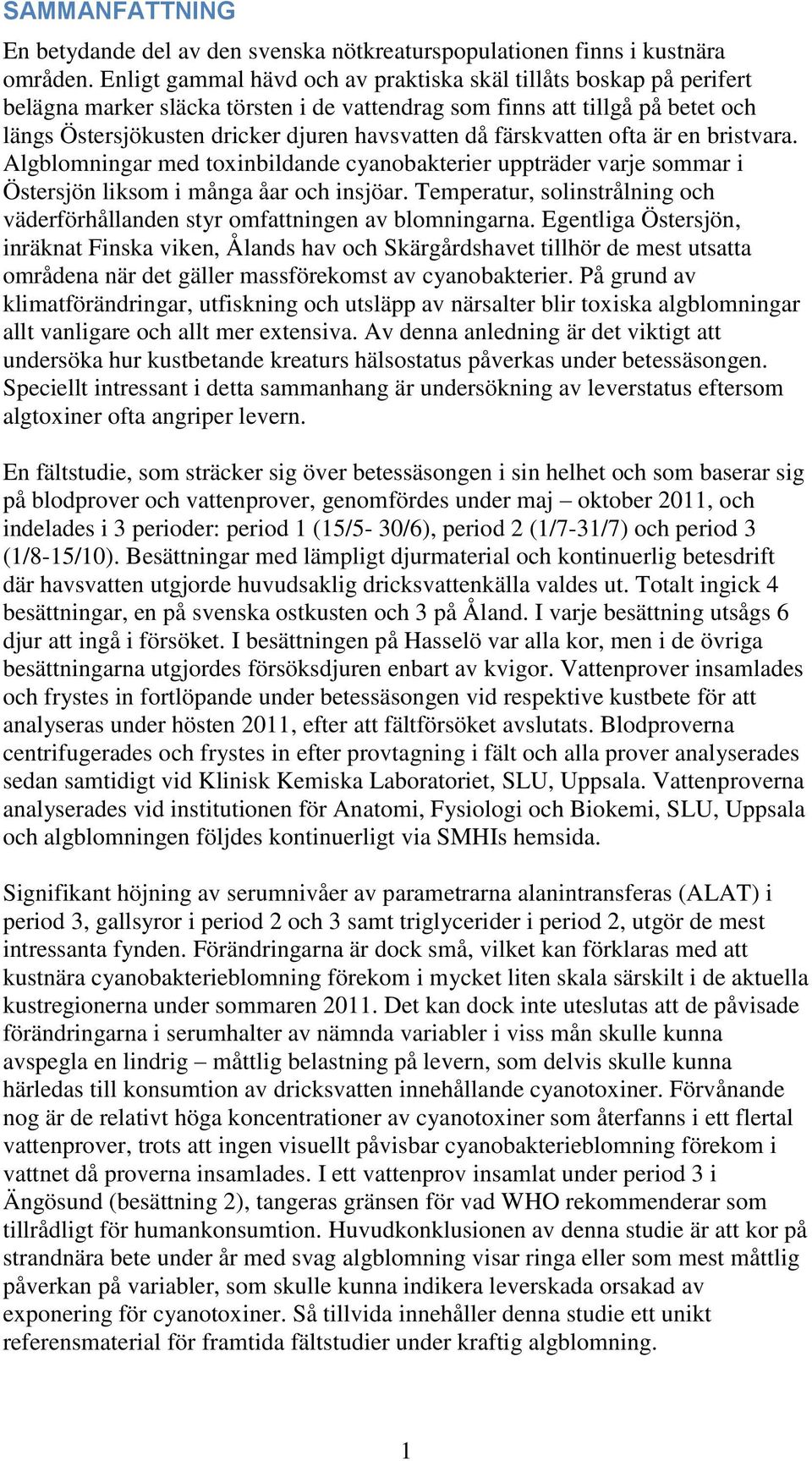 färskvatten ofta är en bristvara. Algblomningar med toxinbildande cyanobakterier uppträder varje sommar i Östersjön liksom i många åar och insjöar.
