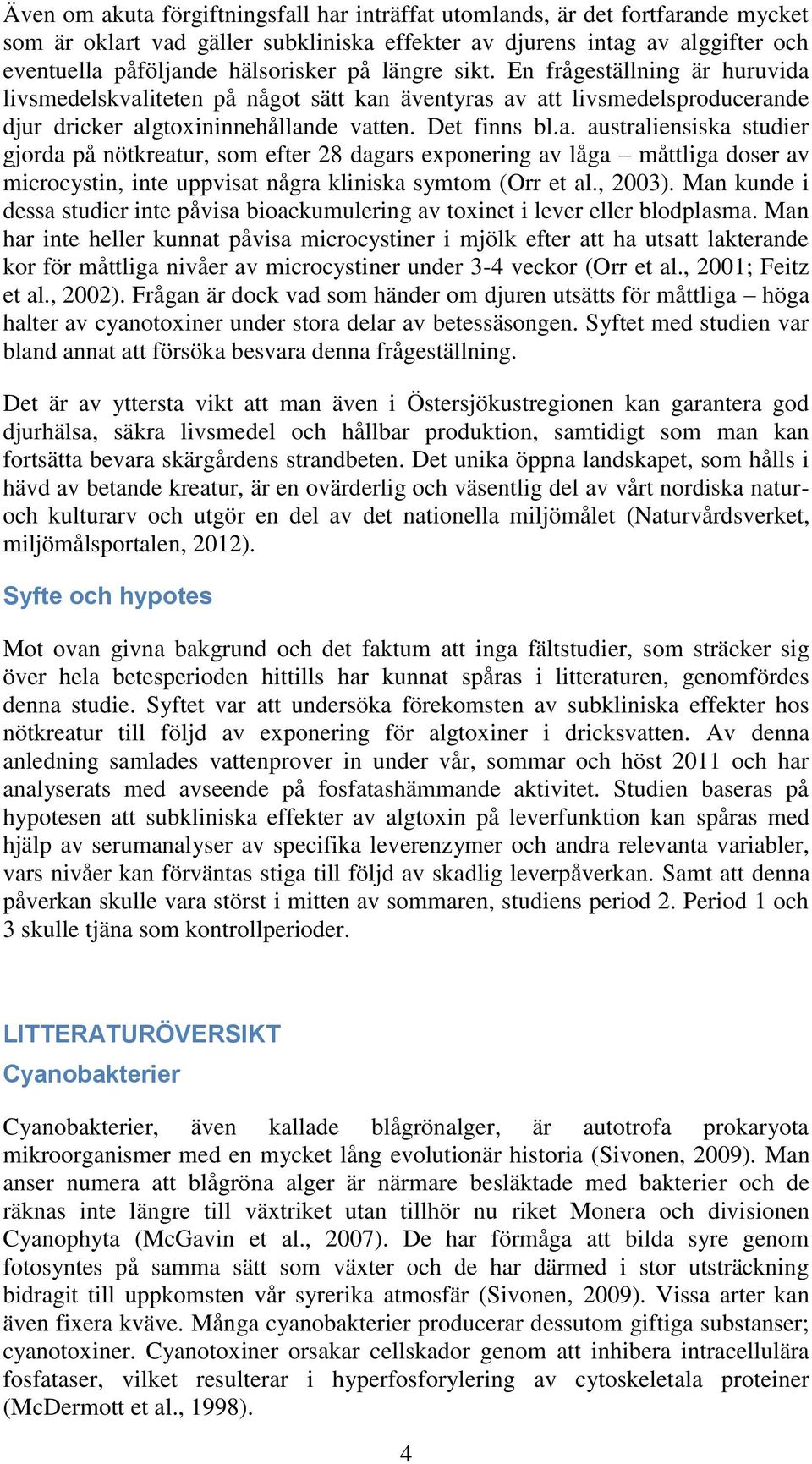 livsmedelskvaliteten på något sätt kan äventyras av att livsmedelsproducerande djur dricker algtoxininnehållande vatten. Det finns bl.a. australiensiska studier gjorda på nötkreatur, som efter 28 dagars exponering av låga måttliga doser av microcystin, inte uppvisat några kliniska symtom (Orr et al.