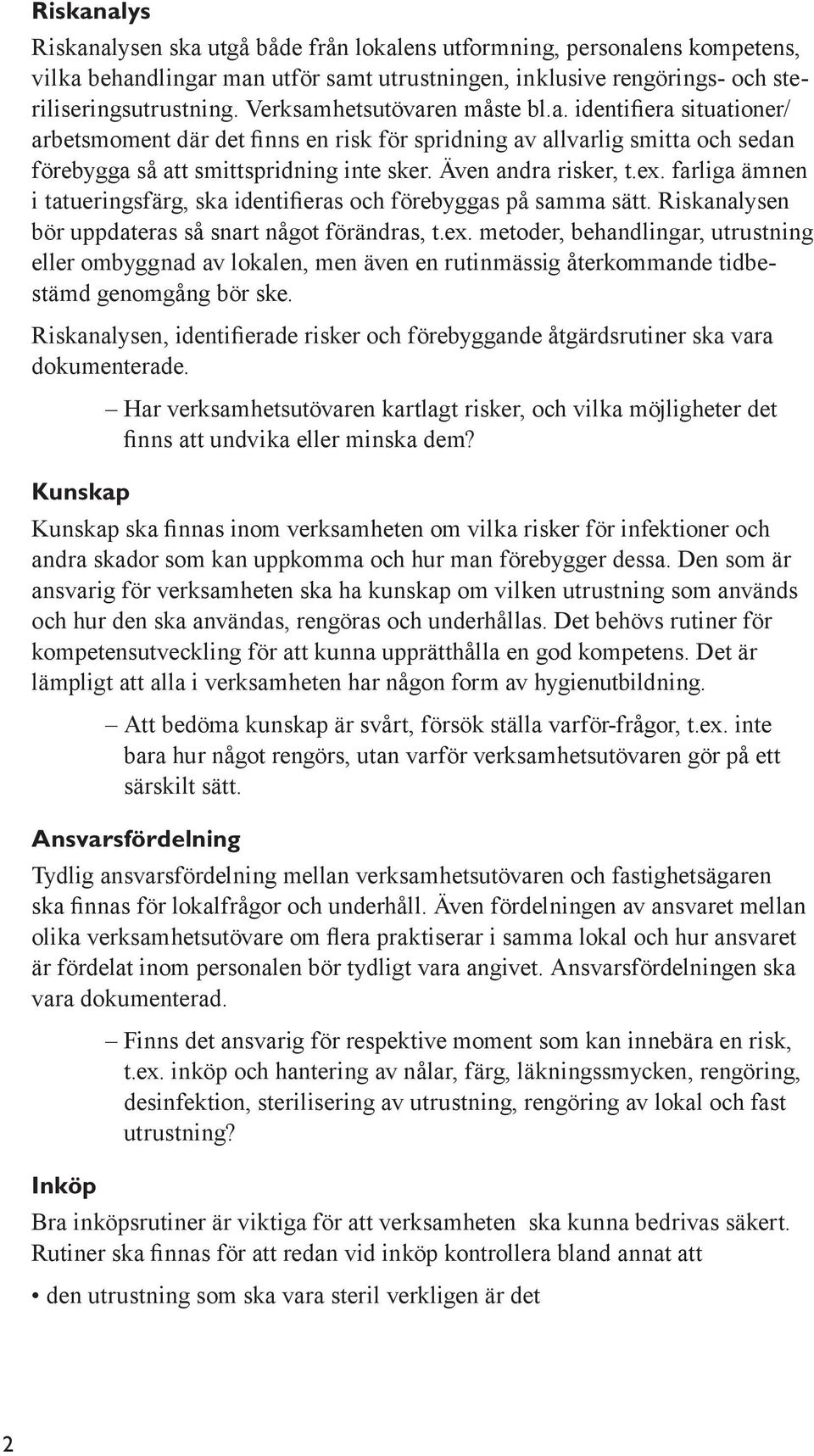 ex. farliga ämnen i tatueringsfärg, ska identifieras och förebyggas på samma sätt. Riskanalysen bör uppdateras så snart något förändras, t.ex. metoder, behandlingar, utrustning eller ombyggnad av lokalen, men även en rutinmässig återkommande tidbestämd genomgång bör ske.