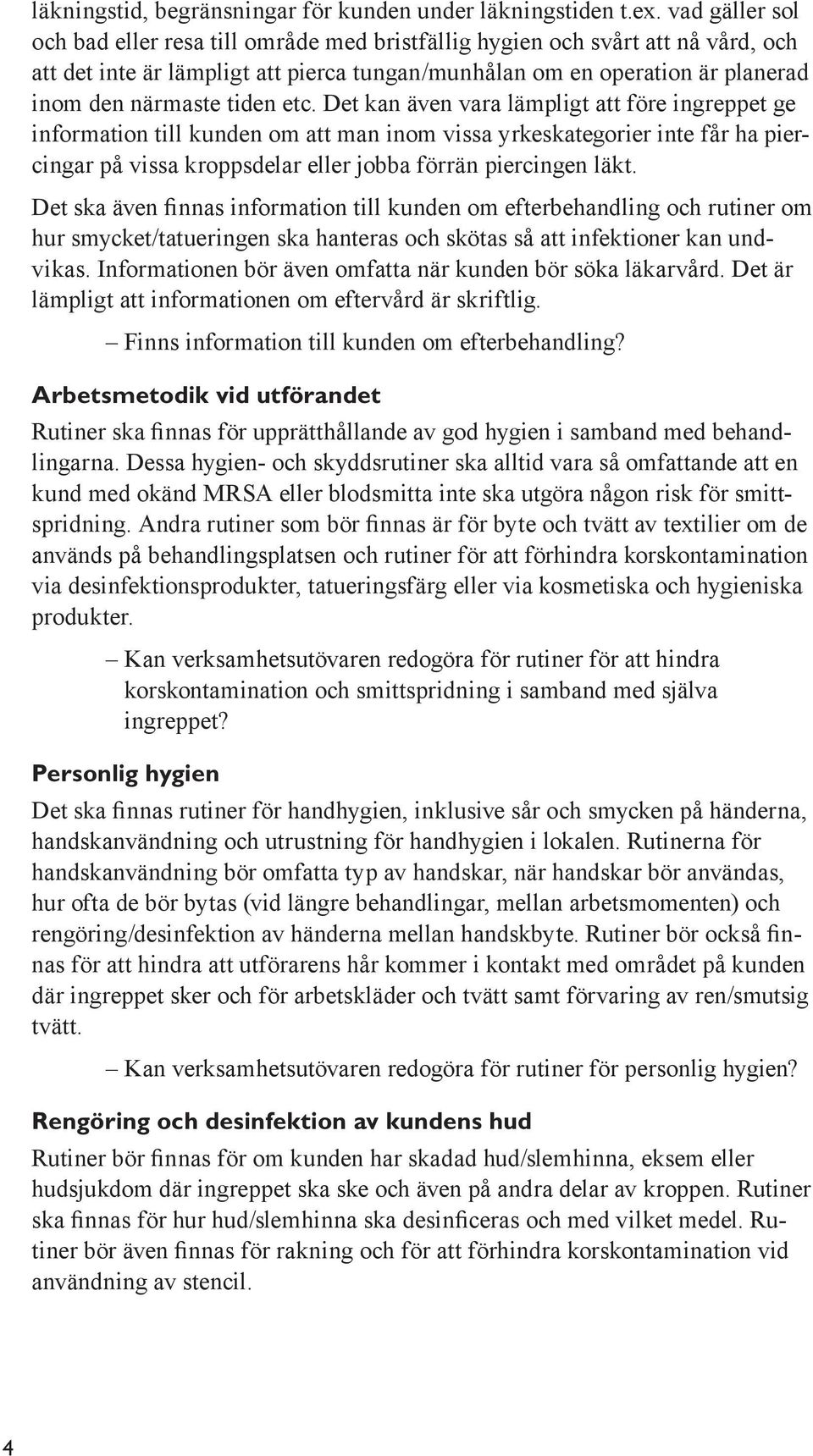 etc. Det kan även vara lämpligt att före ingreppet ge information till kunden om att man inom vissa yrkeskategorier inte får ha piercingar på vissa kroppsdelar eller jobba förrän piercingen läkt.