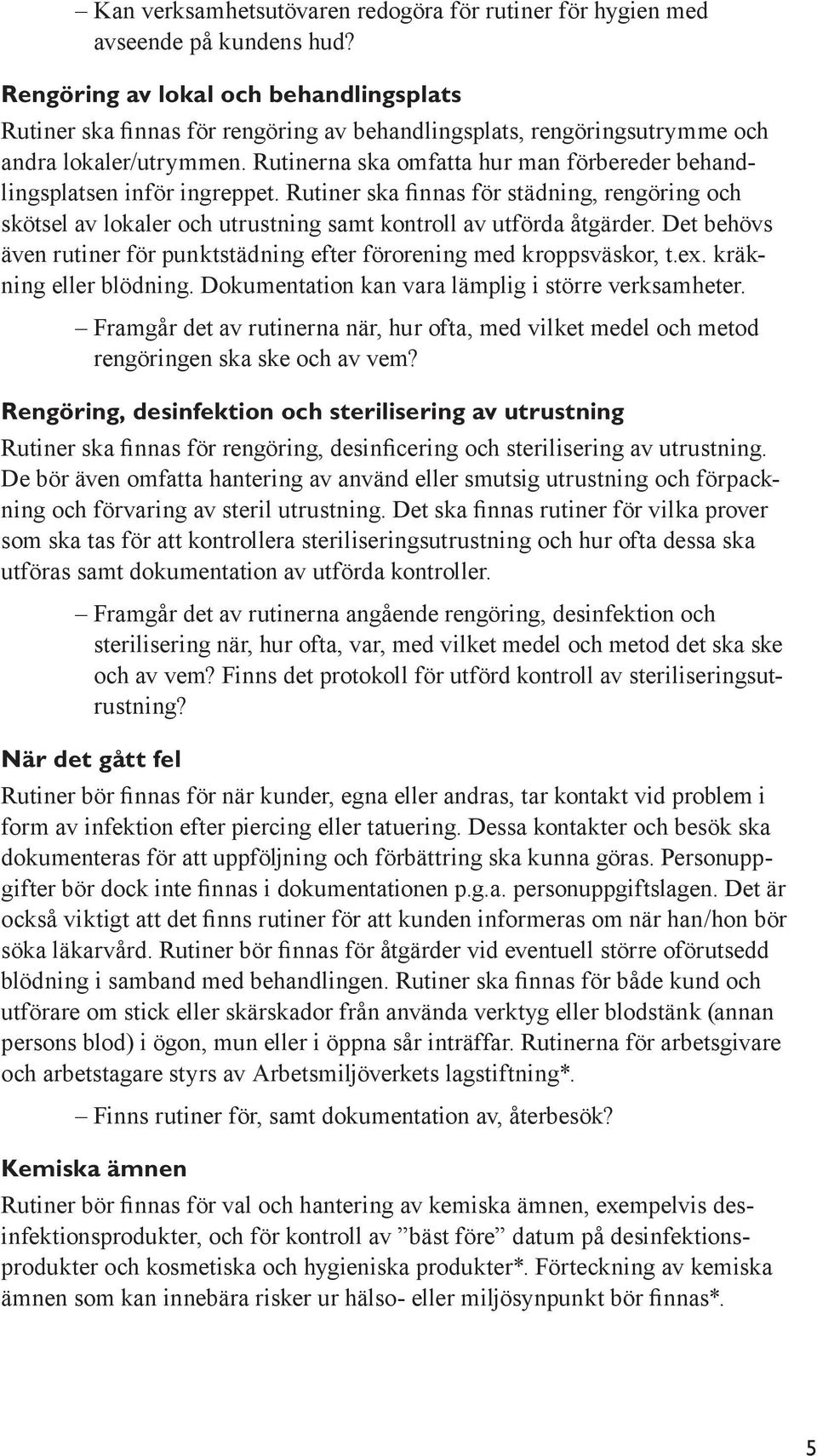 Rutinerna ska omfatta hur man förbereder behandlingsplatsen inför ingreppet. Rutiner ska finnas för städning, rengöring och skötsel av lokaler och utrustning samt kontroll av utförda åtgärder.