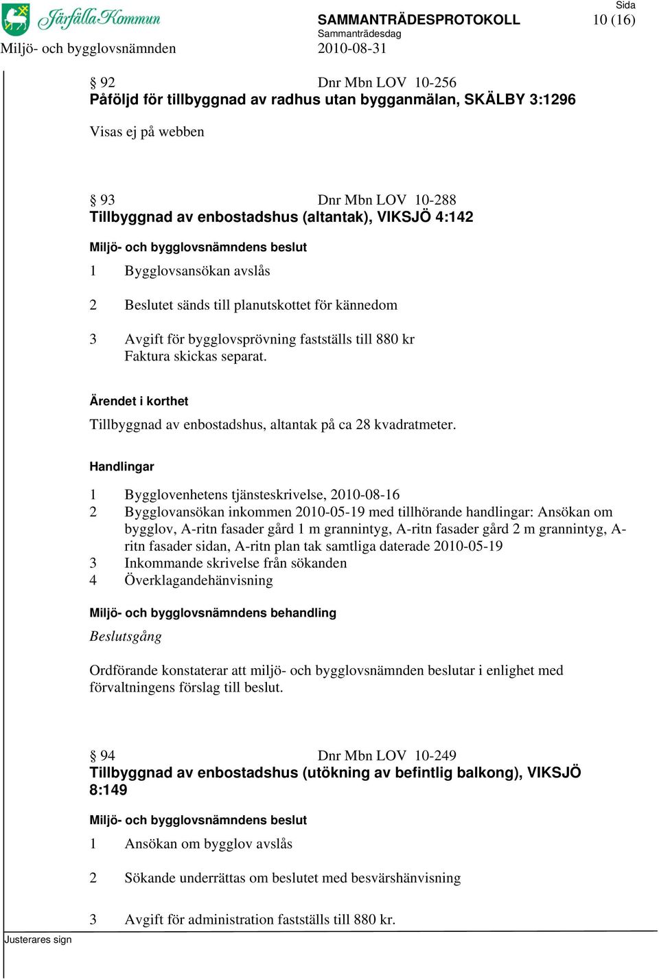 Tillbyggnad av enbostadshus, altantak på ca 28 kvadratmeter.