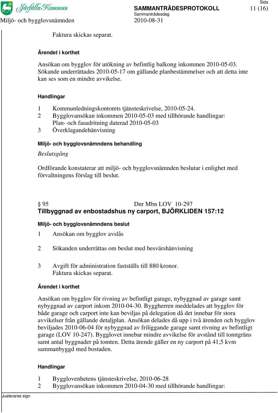 2 Bygglovansökan inkommen 2010-05-03 med tillhörande handlingar: Plan- och fasadritning daterad 2010-05-03 3 Överklagandehänvisning 95 Dnr Mbn LOV 10-297 Tillbyggnad av enbostadshus ny carport,