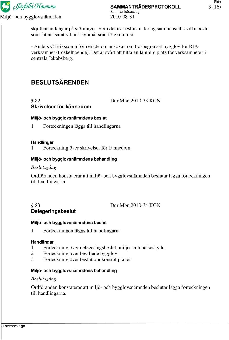 BESLUTSÄRENDEN 82 Dnr Mbn 2010-33 KON Skrivelser för kännedom 1 Förteckningen läggs till handlingarna 1 Förteckning över skrivelser för kännedom Ordföranden konstaterar att miljö- och bygglovsnämnden