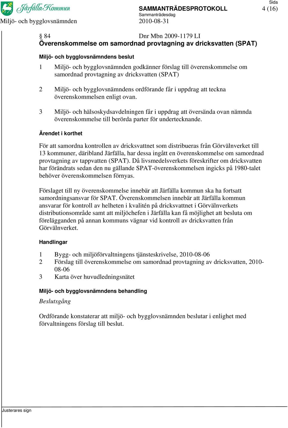 3 Miljö- och hälsoskydsavdelningen får i uppdrag att översända ovan nämnda överenskommelse till berörda parter för undertecknande.