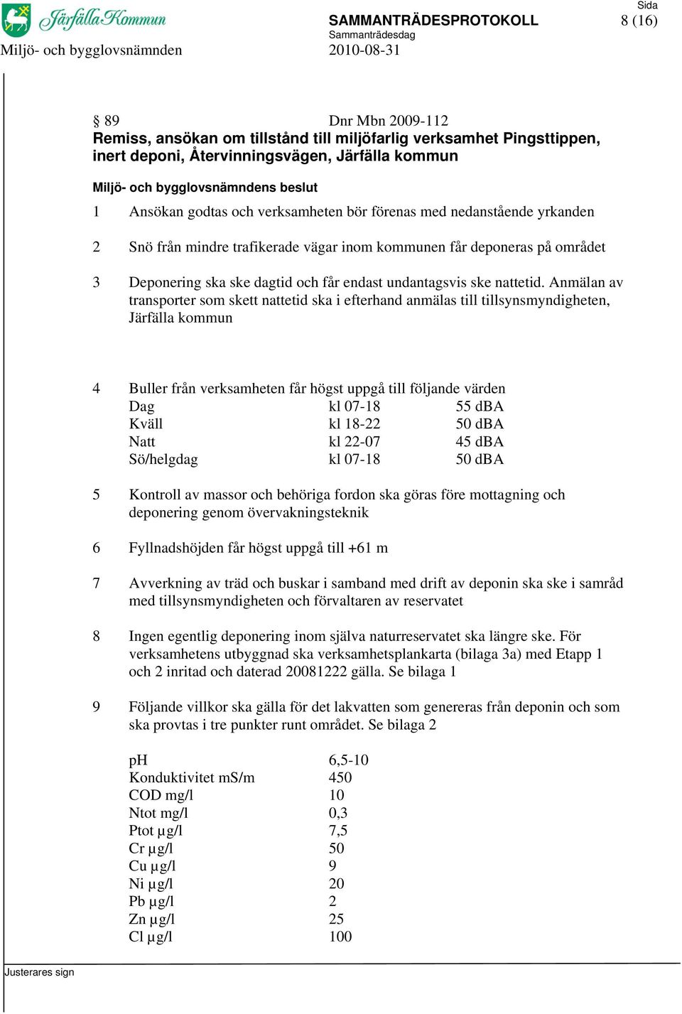 Anmälan av transporter som skett nattetid ska i efterhand anmälas till tillsynsmyndigheten, Järfälla kommun 4 Buller från verksamheten får högst uppgå till följande värden Dag kl 07-18 55 dba Kväll