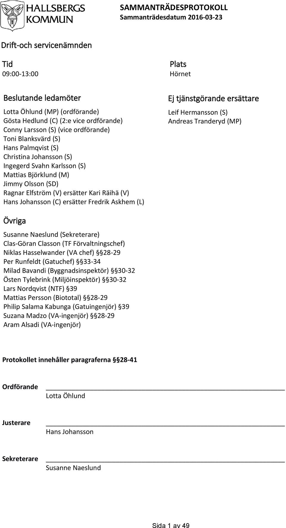 Kari Räihä (V) Hans Johansson (C) ersätter Fredrik Askhem (L) Ej tjänstgörande ersättare Leif Hermansson (S) Andreas Tranderyd (MP) Övriga Susanne Naeslund (Sekreterare) Clas-Göran Classon (TF
