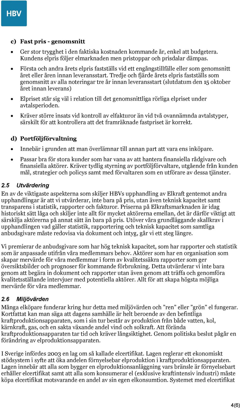 Tredje och fjärde årets elpris fastställs som genomsnitt av alla noteringar tre år innan leveransstart (slutdatum den 15 oktober året innan leverans) Elpriset står sig väl i relation till det