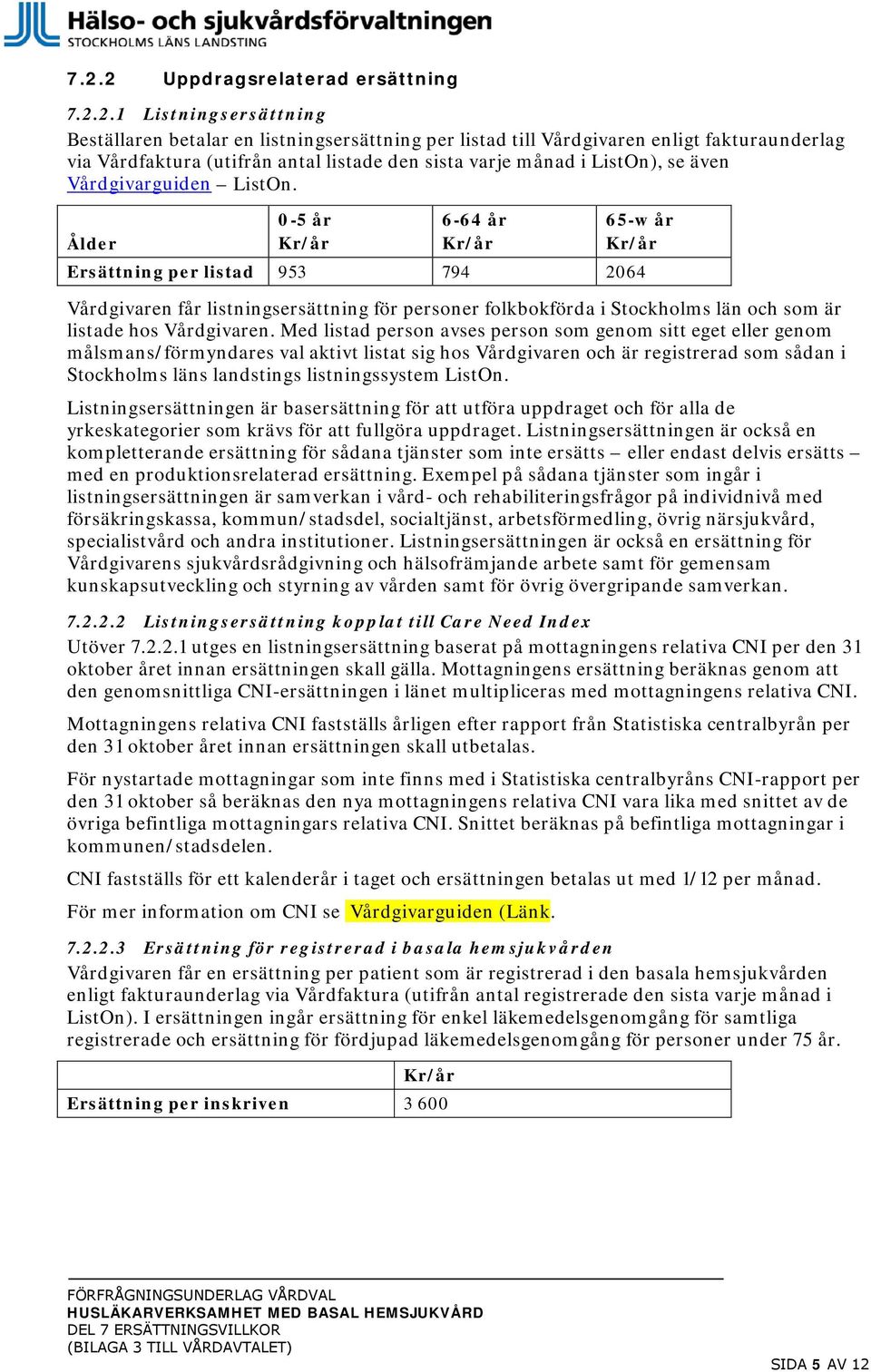 0-5 år 6-64 år 65-w år Ålder Kr/år Kr/år Kr/år Ersättning per listad 953 794 2064 Vårdgivaren får listningsersättning för personer folkbokförda i Stockholms län och som är listade hos Vårdgivaren.