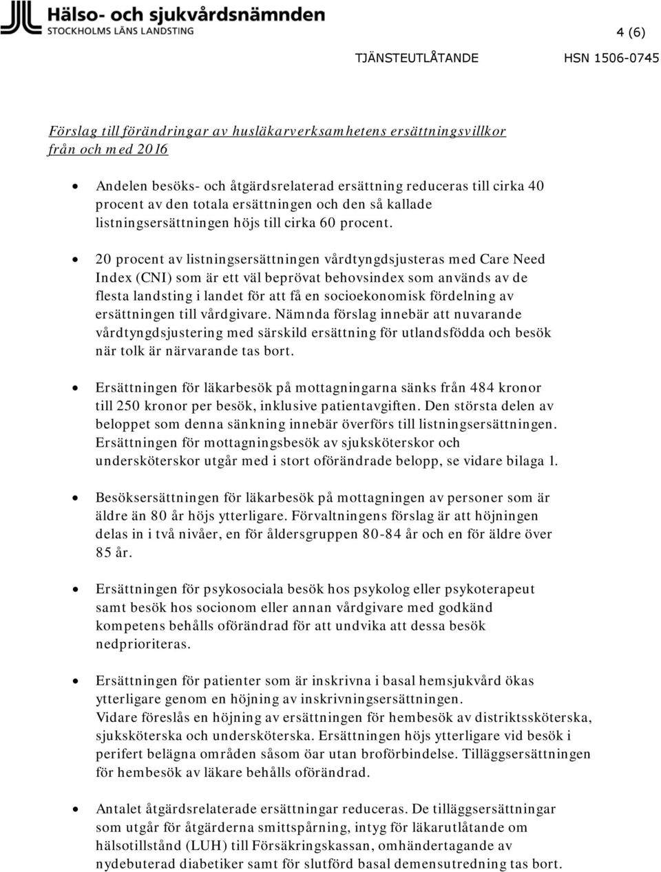 20 procent av listningsersättningen vårdtyngdsjusteras med Care Need Index (CNI) som är ett väl beprövat behovsindex som används av de flesta landsting i landet för att få en socioekonomisk