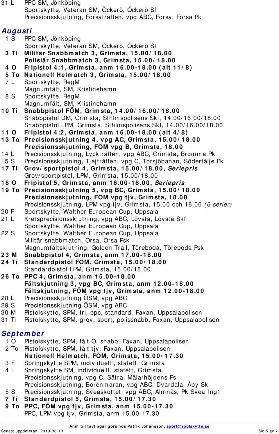 00/16.00/18.00 Snabbpistol DM, Grimsta, Sthlmspolisens Skf, 14.00/16.00/18.00 Snabbpistol LPM, Grimsta, Sthlmspolisens Skf, 14.00/16.00/18.00 11 O Fripistol 4:2, Grimsta, anm 16.00-18.