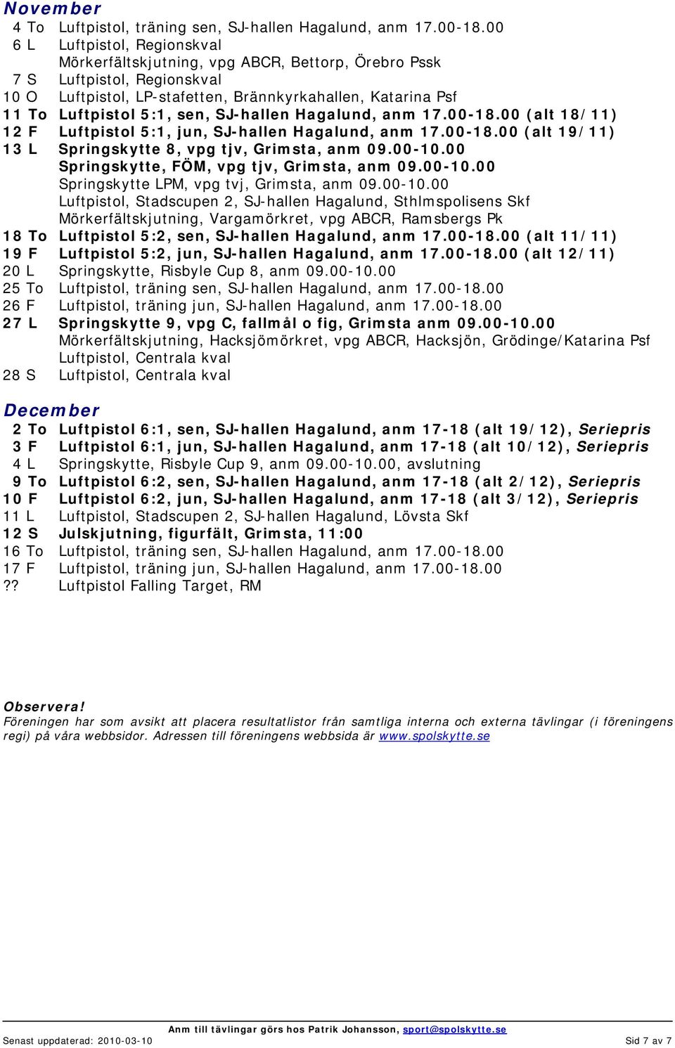 SJ-hallen Hagalund, anm 17.00-18.00 (alt 18/11) 12 F Luftpistol 5:1, jun, SJ-hallen Hagalund, anm 17.00-18.00 (alt 19/11) 13 L Springskytte 8, vpg tjv, Grimsta, anm 09.00-10.