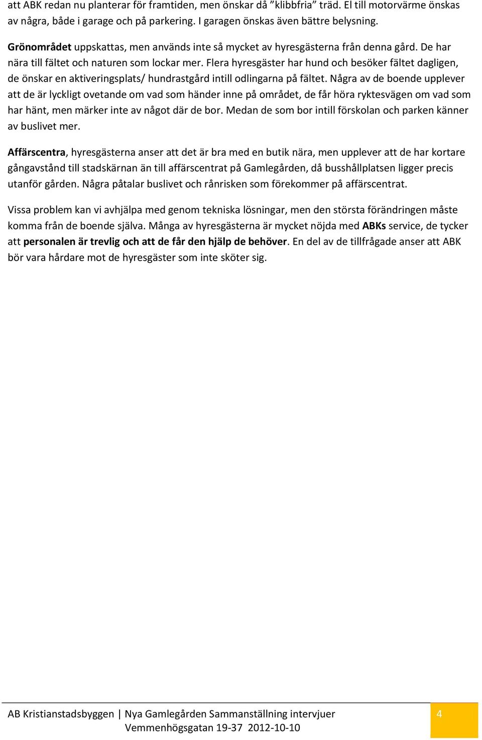 Flera hyresgäster har hund och besöker fältet dagligen, de önskar en aktiveringsplats/ hundrastgård intill odlingarna på fältet.