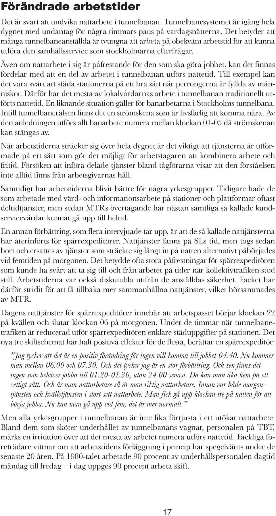 Även om nattarbete i sig är påfrestande för den som ska göra jobbet, kan det finnas fördelar med att en del av arbetet i tunnelbanan utförs nattetid.