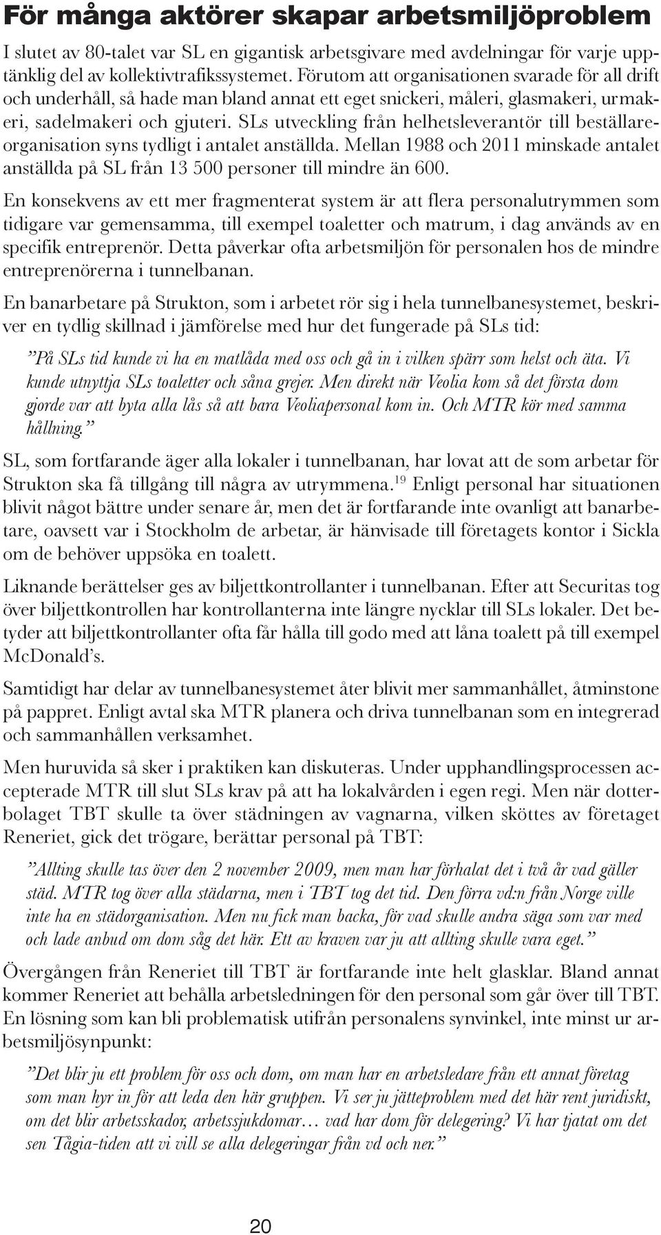 SLs utveckling från helhetsleverantör till beställare - organisation syns tydligt i antalet anställda. Mellan 1988 och 2011 minskade antalet anställda på SL från 13 500 personer till mindre än 600.
