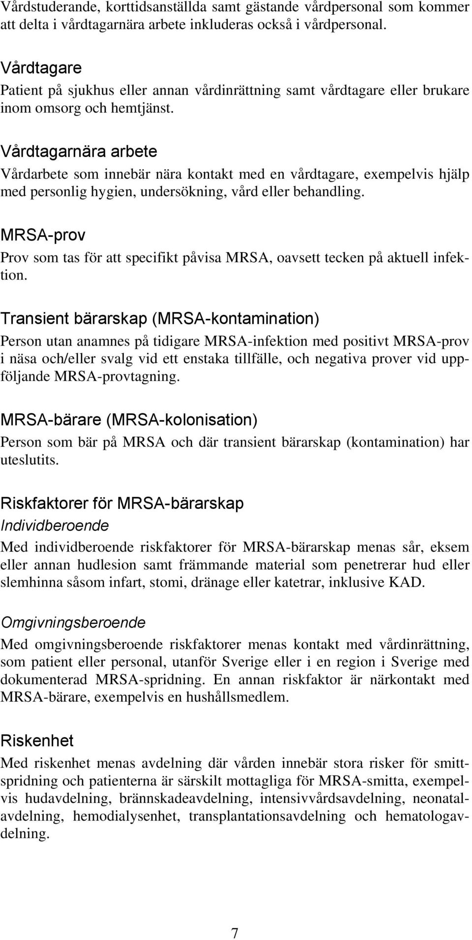 Vårdtagarnära arbete Vårdarbete som innebär nära kontakt med en vårdtagare, exempelvis hjälp med personlig hygien, undersökning, vård eller behandling.