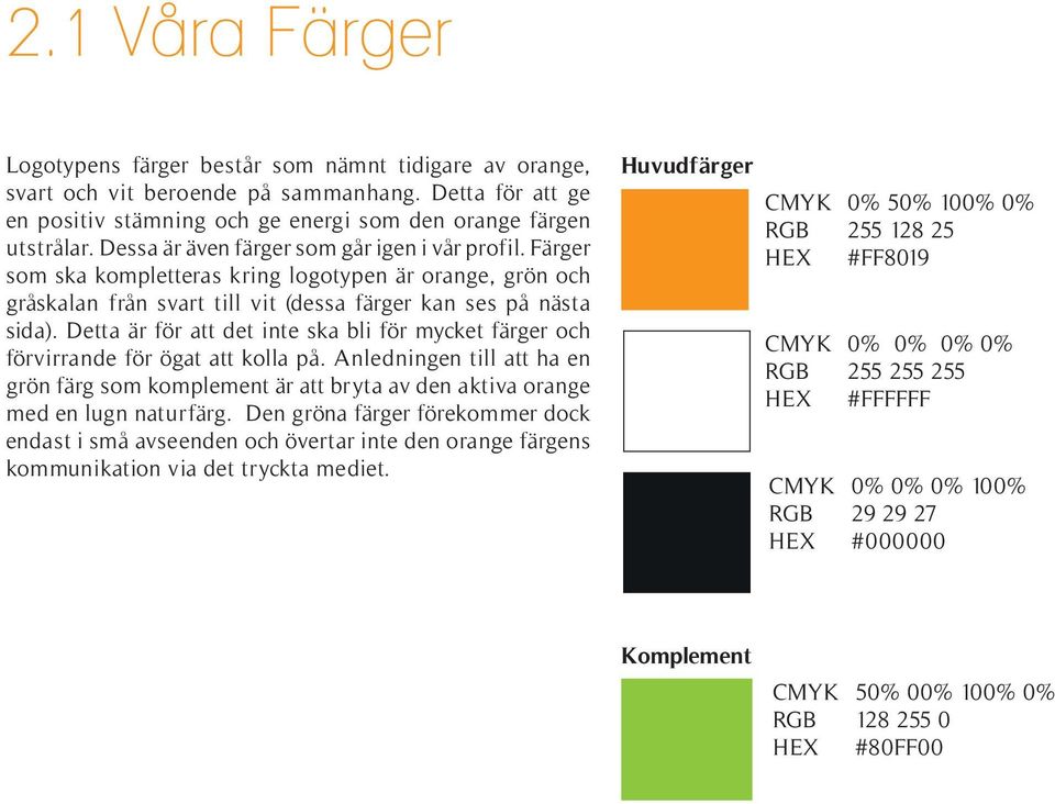 Detta är för att det inte ska bli för mycket färger och förvirrande för ögat att kolla på. Anledningen till att ha en grön färg som komplement är att bryta av den aktiva orange med en lugn naturfärg.