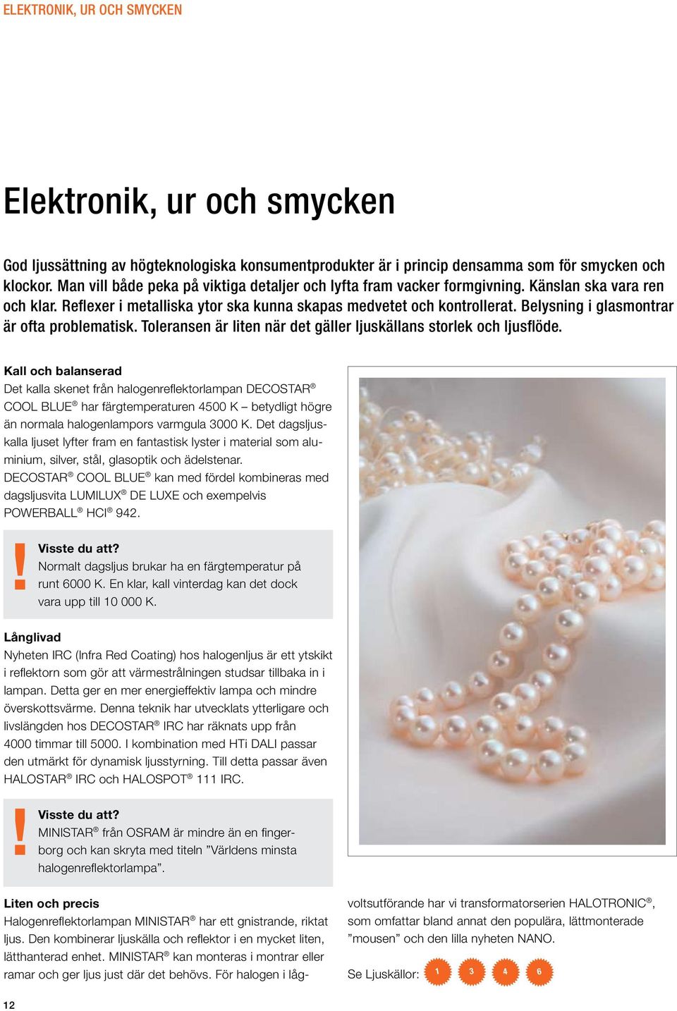 För halogen i lågelektronik, ur och smycken Elektronik, ur och smycken God ljussättning av högteknologiska konsumentprodukter är i princip densamma som för smycken och klockor.